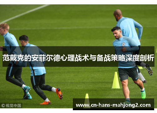 范戴克的安菲尔德心理战术与备战策略深度剖析