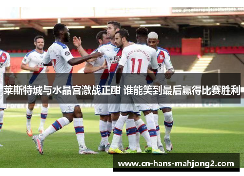 莱斯特城与水晶宫激战正酣 谁能笑到最后赢得比赛胜利