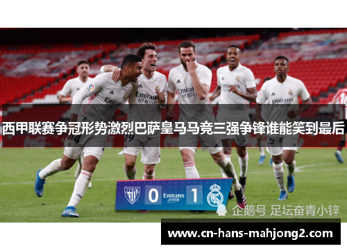 西甲联赛争冠形势激烈巴萨皇马马竞三强争锋谁能笑到最后