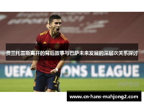 费兰托雷斯离开的背后故事与巴萨未来发展的深层次关系探讨
