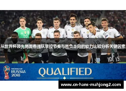 从世界杯领先局面看强队掌控节奏与胜负走向的能力比较分析关键因素