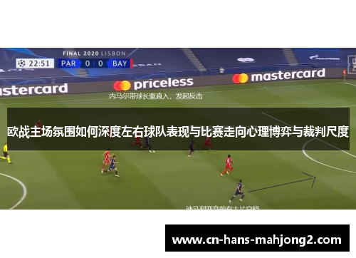 欧战主场氛围如何深度左右球队表现与比赛走向心理博弈与裁判尺度
