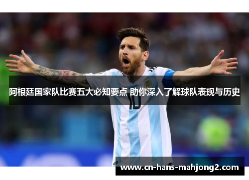 阿根廷国家队比赛五大必知要点 助你深入了解球队表现与历史