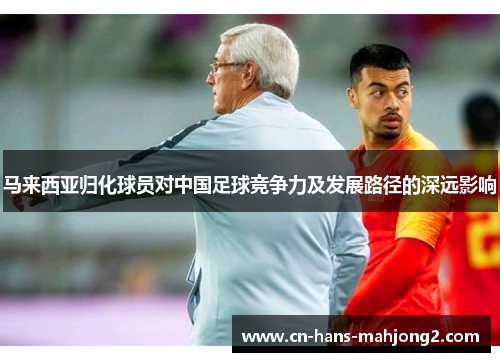 马来西亚归化球员对中国足球竞争力及发展路径的深远影响