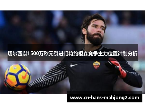 切尔西以1500万欧元引进门将约根森竞争主力位置计划分析