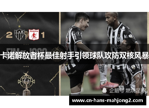 卡诺解放者杯最佳射手引领球队攻防双核风暴