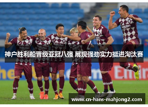 神户胜利船晋级亚冠八强 展现强劲实力挺进淘汰赛