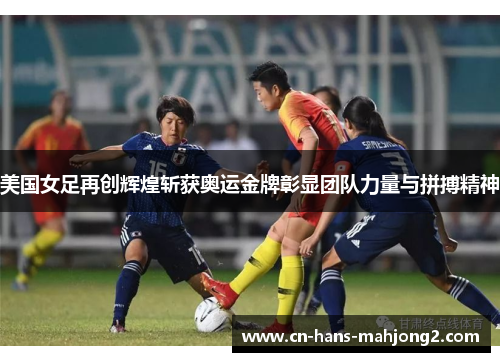 美国女足再创辉煌斩获奥运金牌彰显团队力量与拼搏精神 美国女足再创辉煌斩获奥运金牌彰显团队力量与拼搏精神