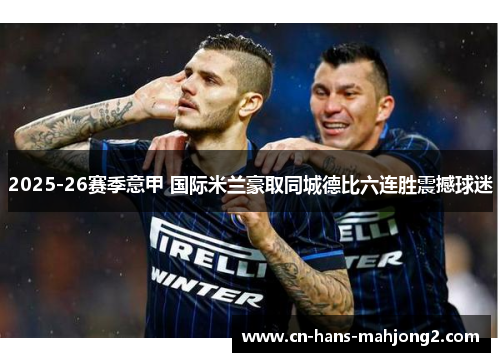 2025-26赛季意甲 国际米兰豪取同城德比六连胜震撼球迷