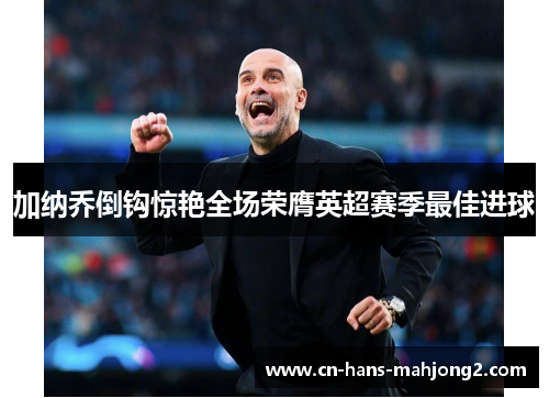 加纳乔倒钩惊艳全场荣膺英超赛季最佳进球